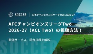 AFCチャンピオンズリーグTwo 2026-27（ACL Two）の視聴方法！配信サービス、試合日程を解説