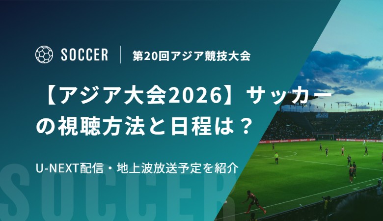【アジア大会2026】サッカーの視聴方法と日程は？U-NEXT配信・地上波放送予定を紹介