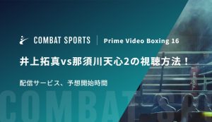 【9月27日】井上拓真vs那須川天心2の視聴方法！配信サービス、予想開始時間｜Prime Video Boxing 16