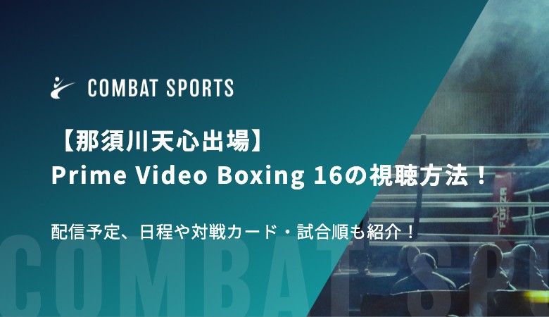 【那須川天心出場】Prime Video Boxing 16の視聴方法！配信予定、日程や対戦カード・試合順も紹介！
