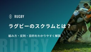 ラグビーのスクラムとは？組み方・反則・目的をわかりやすく解説
