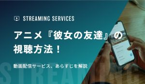 アニメ『彼女の友達』の視聴方法！動画配信サービス、あらすじを解説