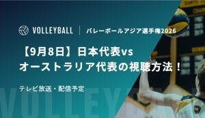 【9月8日】日本代表vsオーストラリア代表の視聴方法！テレビ放送・配信予定｜バレーボールアジア選手権2026男子