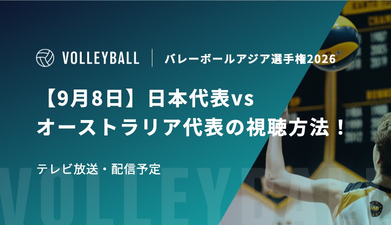 【9月8日】日本代表vsオーストラリア代表の視聴方法！テレビ放送・配信予定｜バレーボールアジア選手権2026男子