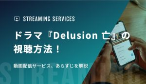 ドラマ『Delusion 亡』の視聴方法！動画配信サービス、あらすじを解説