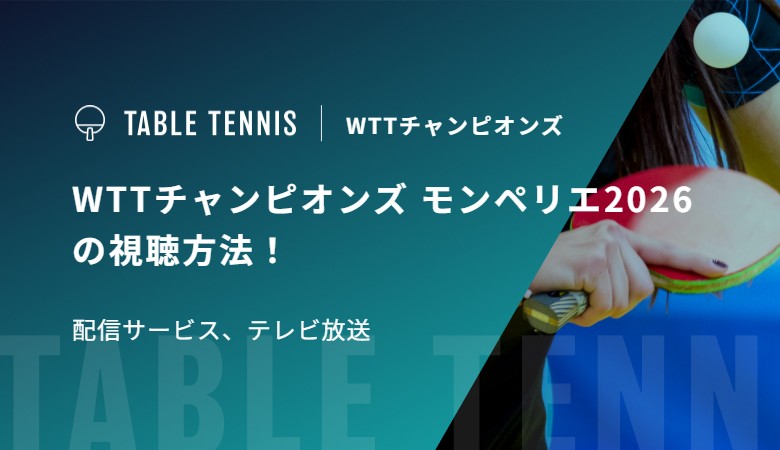WTTチャンピオンズ モンペリエ2026の視聴方法！配信サービス、テレビ放送
