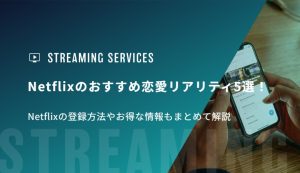 Netflixのおすすめ恋愛リアリティ5選！Netflixの登録方法やお得な情報もまとめて解説
