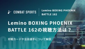 Lemino BOXING PHOENIX BATTLE 162の視聴方法は？対戦カードや注目選手について解説