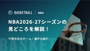 NBA2026-27シーズンの見どころを解説！今季注目のチーム・選手も紹介