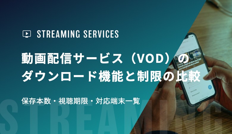動画配信サービス（VOD）のダウンロード機能と制限の比較｜保存本数・視聴期限・対応端末一覧