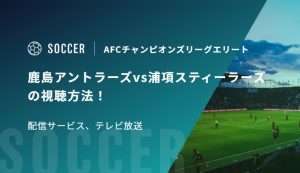 鹿島アントラーズvs浦項スティーラーズの視聴方法！配信サービス、テレビ放送｜AFCチャンピオンズリーグエリート