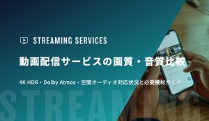 動画配信サービスの画質・音質比較｜4K HDR・Dolby Atmos・空間オーディオ対応状況と必要機材ガイド