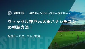 ヴィッセル神戸vs大田ハナシチズンの視聴方法！配信サービス、テレビ放送｜AFCチャンピオンズリーグエリート