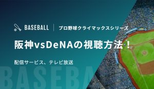 阪神vsDeNAの視聴方法！配信サービス、テレビ放送｜プロ野球クライマックスシリーズ2026