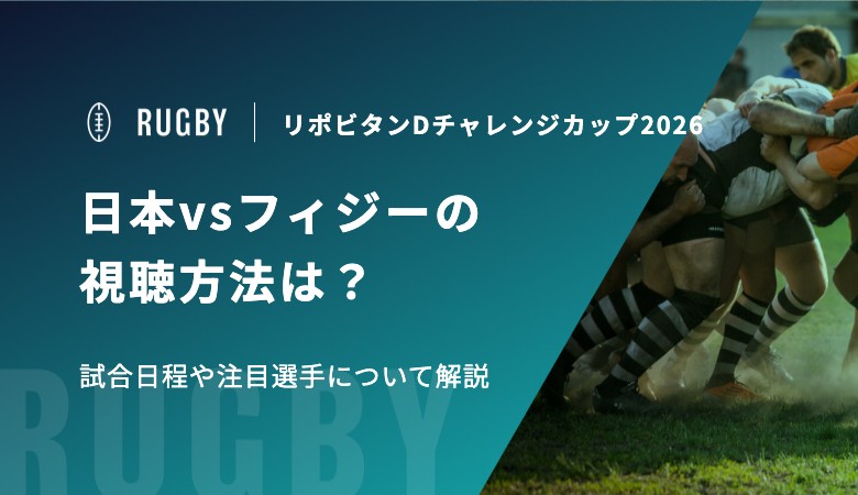 リポビタンDチャレンジカップ2026 日本vsフィジーの視聴方法は？試合日程や注目選手について解説