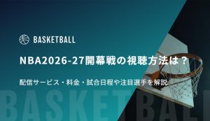 NBA2026-27開幕戦の視聴方法は？配信サービス・料金・試合日程や注目選手を解説