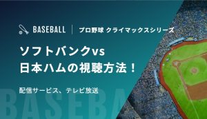 ソフトバンクvs日本ハムの視聴方法！配信サービス、テレビ放送｜プロ野球クライマックスシリーズ2026
