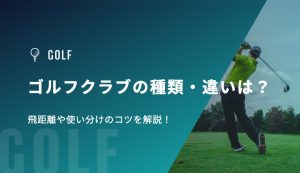 ゴルフクラブの種類・違いは？飛距離や使い分けのコツを解説！