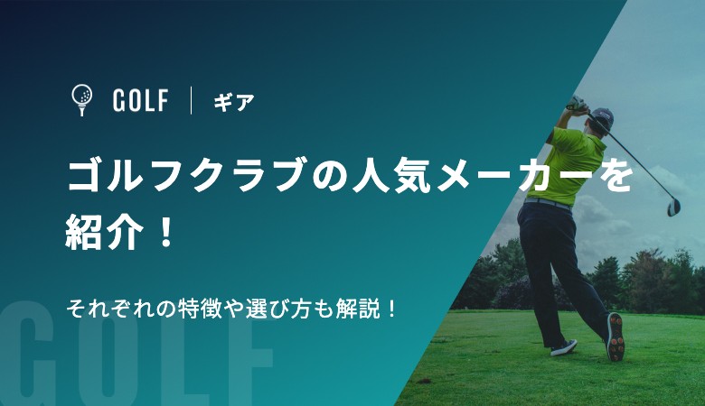 ゴルフクラブの人気メーカーを紹介！それぞれの特徴や選び方も解説！