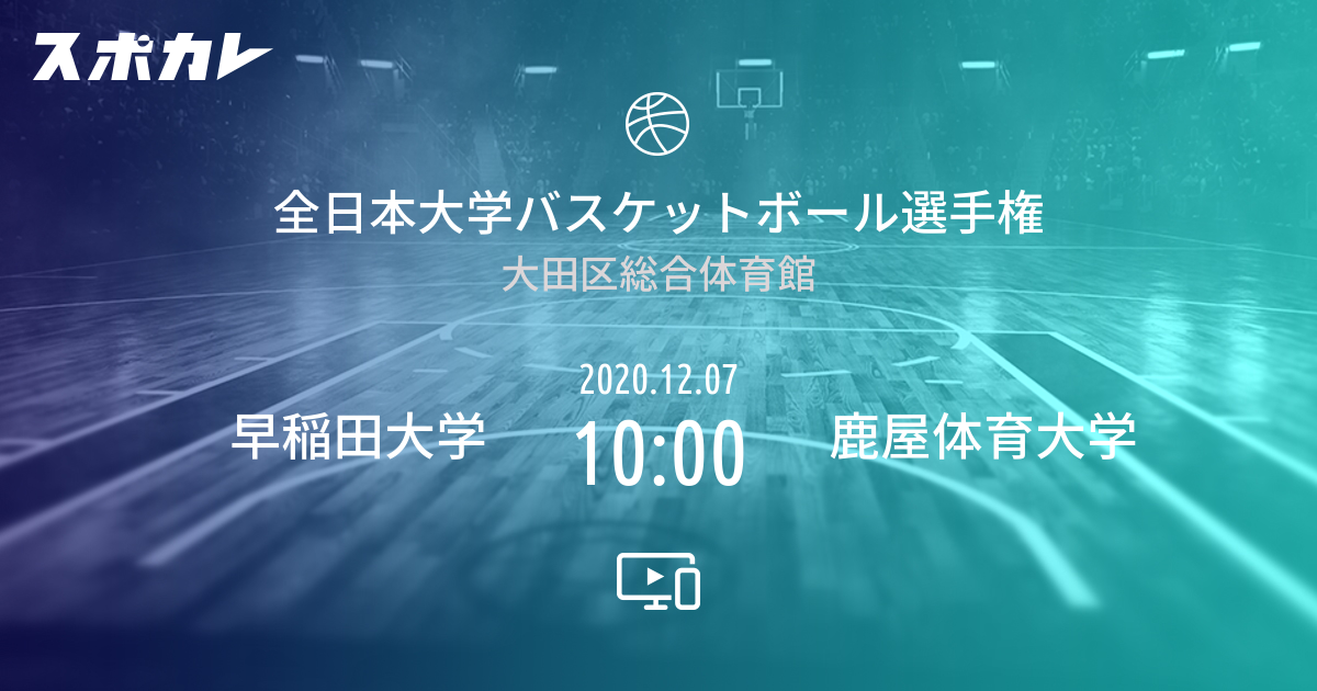 全日本大学バスケットボール選手権 早稲田大学 Vs 鹿屋体育大学 スポカレ