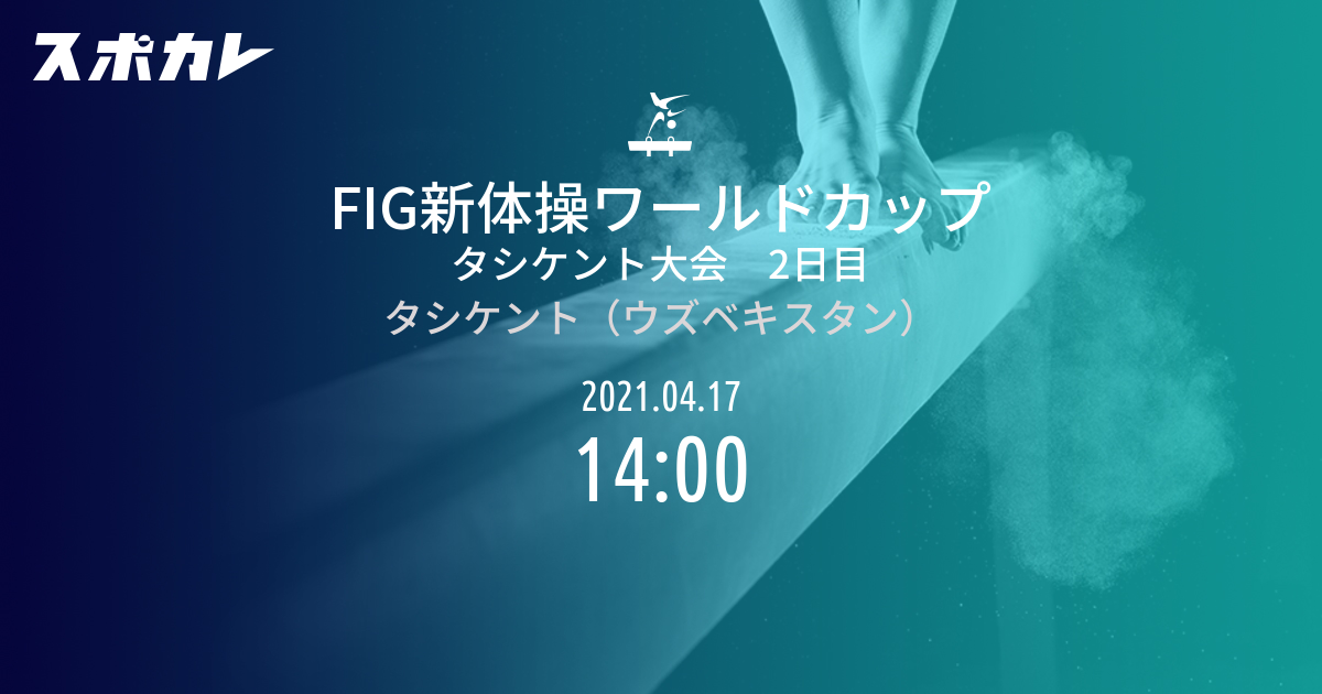 FIG新体操ワールドカップ タシケント大会 2日目 日時 | スポカレ