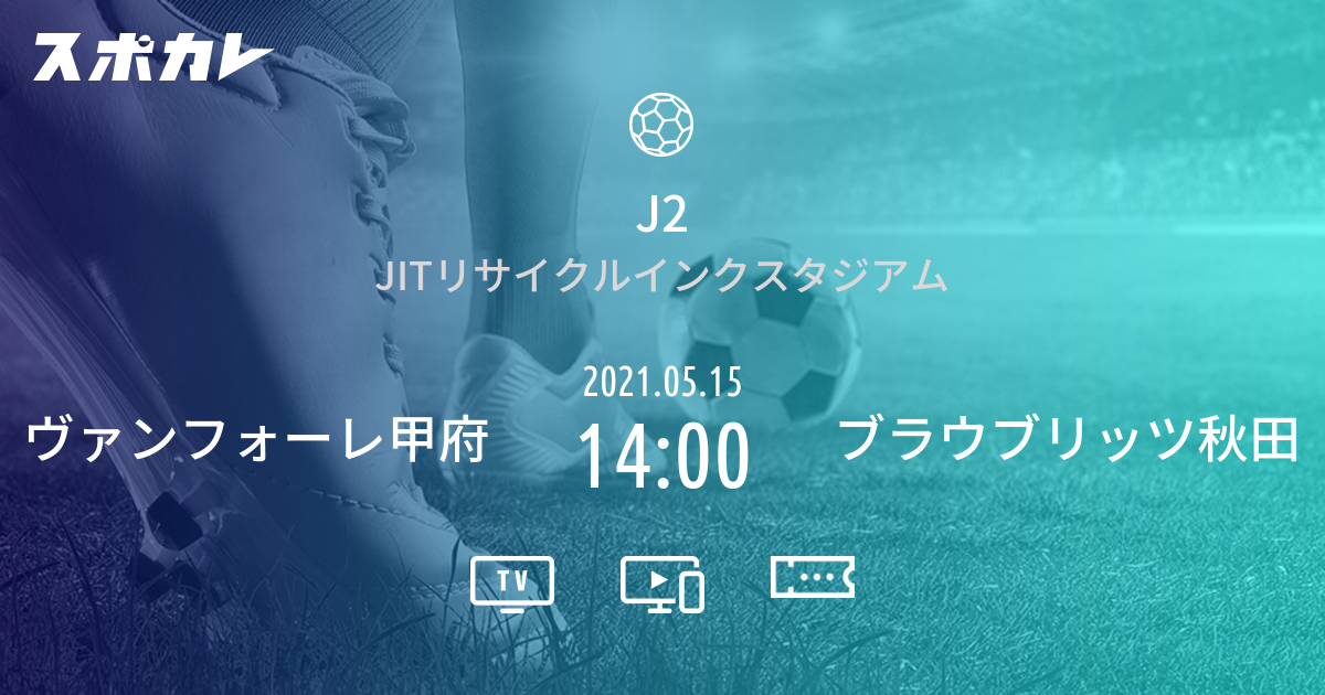 J2 ヴァンフォーレ甲府 Vs ブラウブリッツ秋田 スポカレ