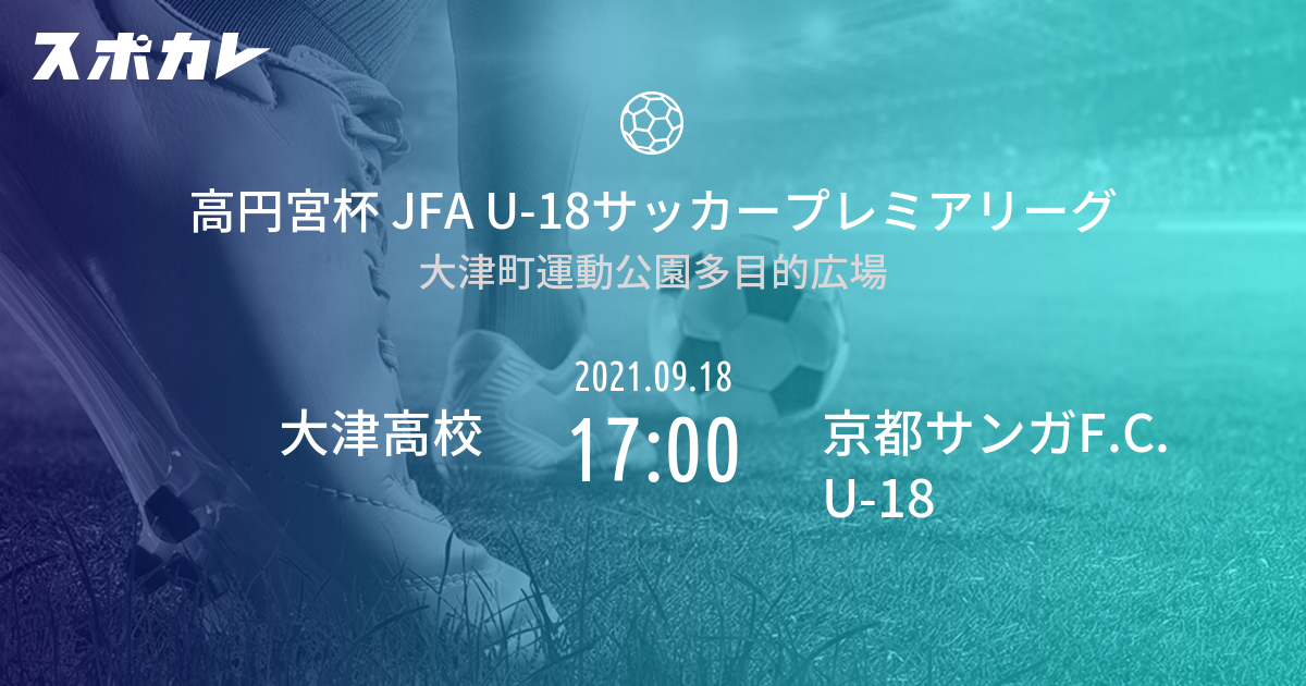 高円宮杯 Jfa U 18サッカープレミアリーグ 大津高校 Vs 京都サンガf C U 18 スポカレ