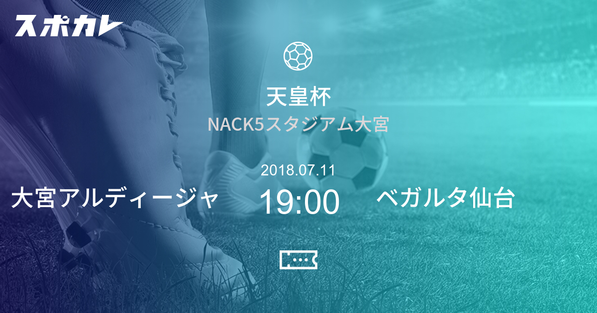 天皇杯 全日本サッカー選手権大会 大宮アルディージャ Vs ベガルタ仙台 スポカレ