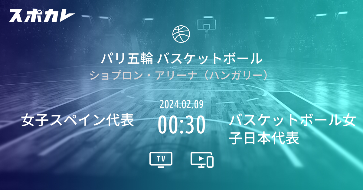 パリ五輪 バスケットボール 女子スペイン代表 vs バスケットボール女子日本代表 スポカレ