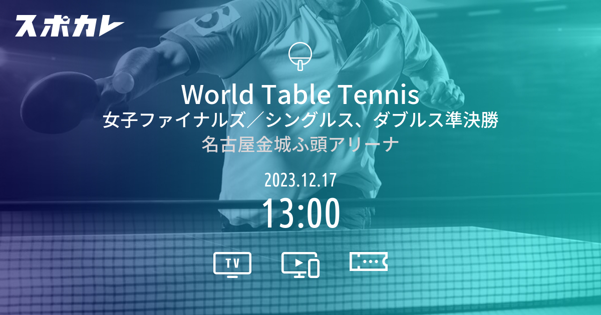 World Table Tennis 女子ファイナルズ／シングルス、ダブルス準決勝 スポカレ
