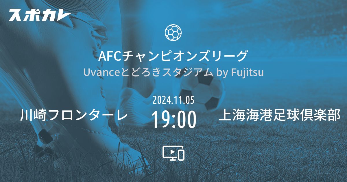 AFCチャンピオンズリーグ 川崎フロンターレ vs 上海海港足球倶楽部 スポカレ