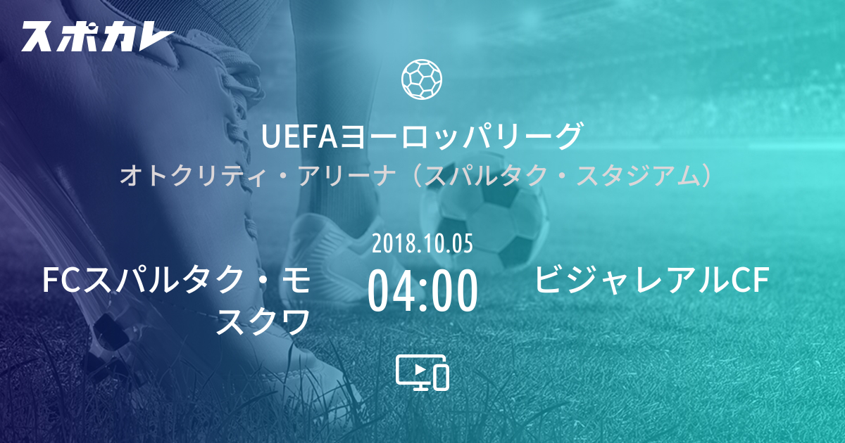 Uefaヨーロッパリーグ Fcスパルタク モスクワ Vs ビジャレアルcf スポカレ