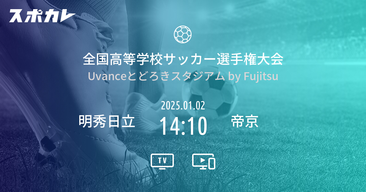 全国高等学校サッカー選手権大会 明秀日立 vs 帝京 スポカレ